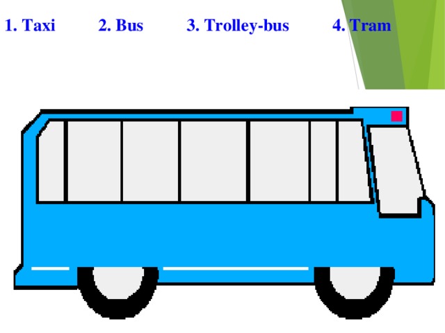 1. Taxi 2. Bus 3. Trolley-bus 4. Tram 