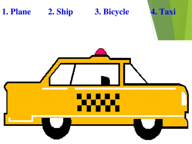 1. Plane 2. Ship 3. Bicycle 4. Taxi 