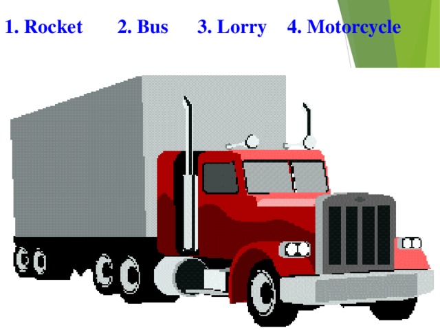 1. Rocket 2. Bus 3. Lorry 4. Motorcycle 