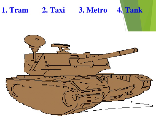 1. Tram 2. Taxi 3. Metro 4. Tank  