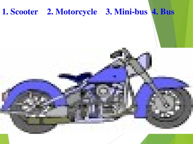 1 . Scooter 2. Motorcycle 3. Mini-bus 4. Bus 