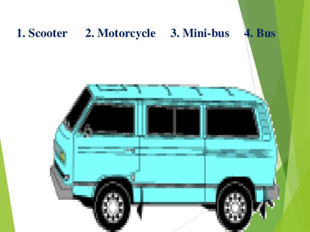 1 . Scooter 2. Motorcycle 3. Mini-bus 4. Bus 