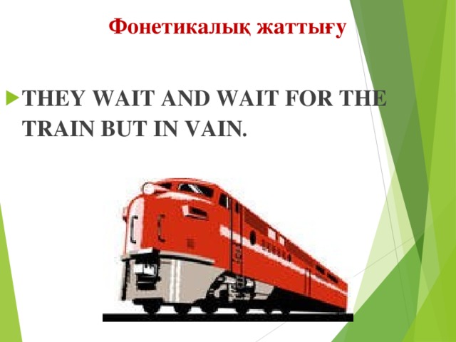 Фонетикалық жаттығу  THEY WAIT AND WAIT FOR THE TRAIN BUT IN VAIN . 