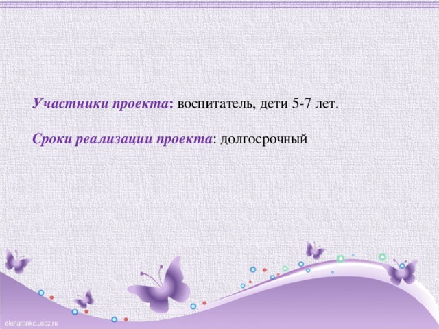   Участники проекта :  воспитатель, дети 5-7 лет.   Сроки реализации проекта : долгосрочный   