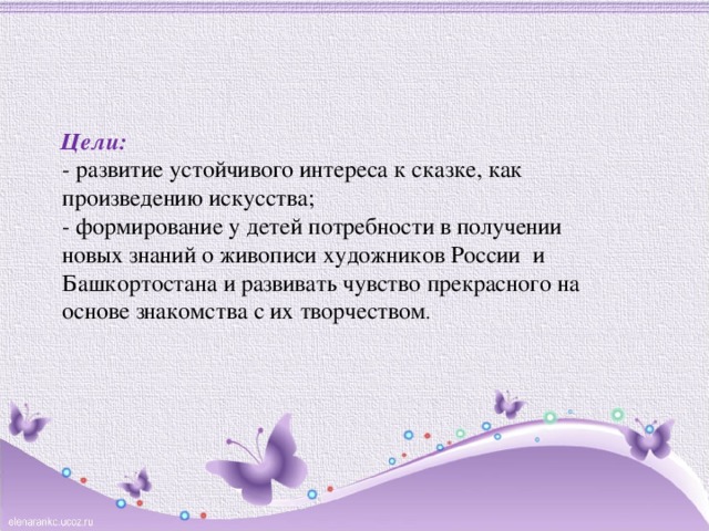 Цели:    - развитие устойчивого интереса к сказке, как произведению искусства; - формирование у детей потребности в получении новых знаний о живописи художников России и Башкортостана и развивать чувство прекрасного на основе знакомства с их творчеством . 