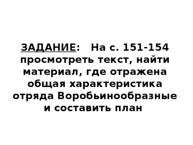 ЗАДАНИЕ : На с. 151-154 просмотреть текст, найти материал, где отражена общая характеристика отряда Воробьинообразные и составить план   