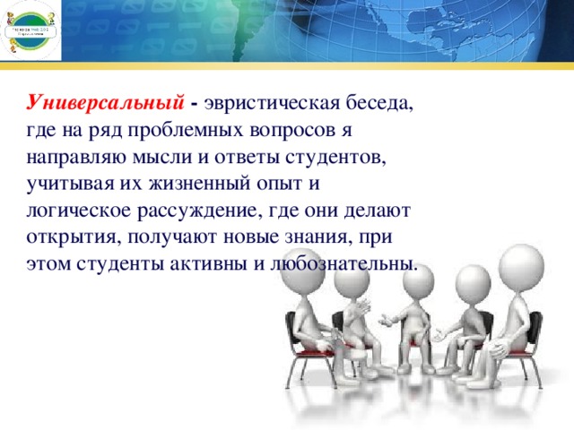 Универсальный  - эвристическая беседа, где на ряд проблемных вопросов я направляю мысли и ответы студентов, учитывая их жизненный опыт и логическое рассуждение, где они делают открытия, получают новые знания, при этом студенты активны и любознательны. 