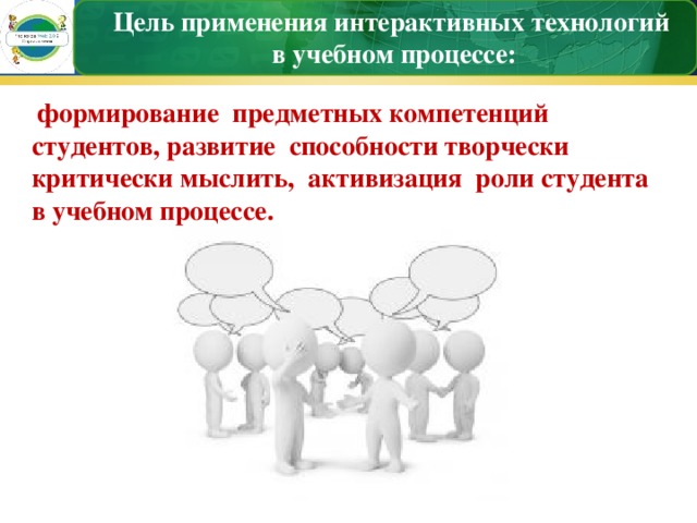 Цель применения интерактивных технологий  в учебном процессе:   формирование  предметных компетенций студентов, развитие  способности творчески критически мыслить,  активизация  роли студента в учебном процессе. 