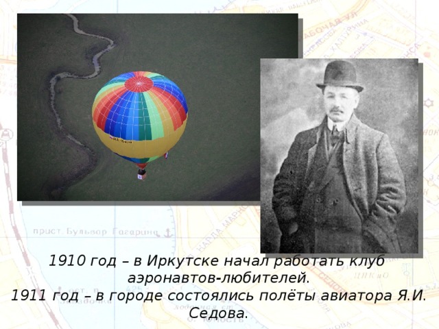 1910 год – в Иркутске начал работать клуб аэронавтов-любителей. 1911 год – в городе состоялись полёты авиатора Я.И. Седова. 