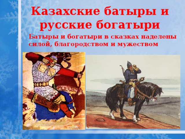 Казахские батыры и русские богатыри Батыры и богатыри в сказках наделены силой, благородством и мужеством 