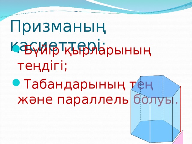 Призманың қасиеттері: Бүйір қырларының теңдігі; Табандарының тең және параллель болуы. 