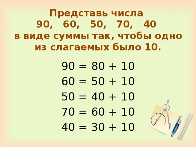 Представь числа  90, 60, 50, 70, 40  в виде суммы так, чтобы одно из слагаемых было 10. 90 = 80 + 10 60 = 50 + 10 50 = 40 + 10 70 = 60 + 10 40 = 30 + 10