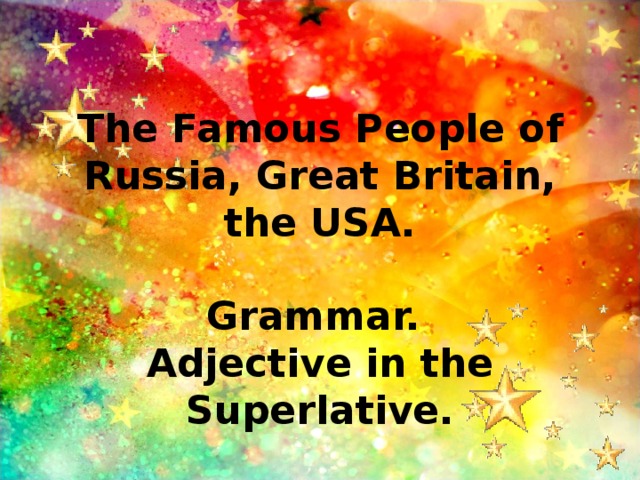 The Famous People of Russia, Great Britain, the USA.   Grammar.  Adjective  in the Superlative. 