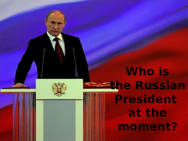   Who is   the Russian President  at the moment? 