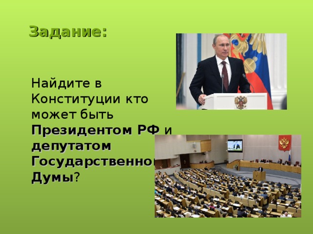  Задание: Найдите в Конституции кто может быть Президентом РФ и депутатом Государственной Думы ? 