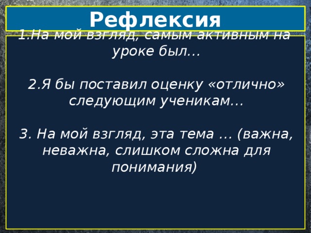 Рефлексия 1.На мой взгляд, самым активным на уроке был… 2.Я бы поставил оценку «отлично» следующим ученикам…  3. На мой взгляд, эта тема … (важна, неважна, слишком сложна для понимания)   