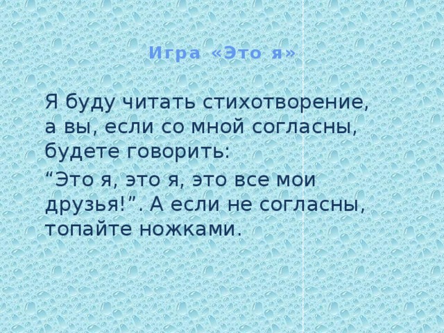 Игра «Это я» Я буду читать стихотворение, а вы, если со мной согласны, будете говорить: “ Это я, это я, это все мои друзья!”. А если не согласны, топайте ножками. 