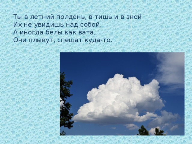 Ты в летний полдень, в тишь и в зной  Их не увидишь над собой.  А иногда белы как вата,   Они плывут, спешат куда-то.  