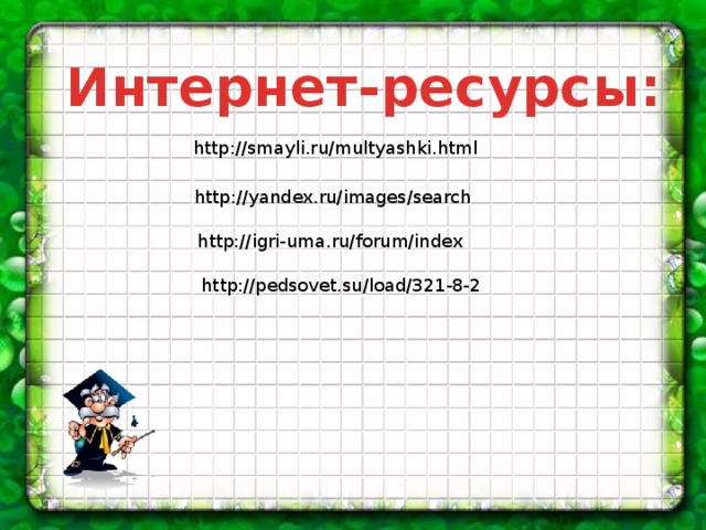 Интернет-ресурсы: http://smayli.ru/multyashki.html http://yandex.ru/images/search http://igri-uma.ru/forum/index http://pedsovet.su/load/321-8-2 