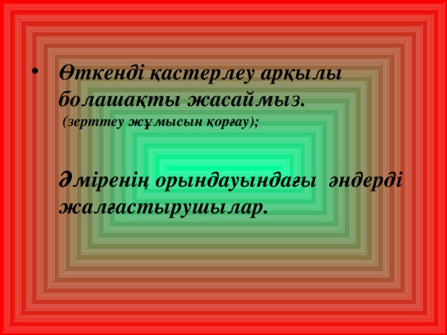 Өткенді қастерлеу арқылы болашақты жасаймыз.  (зерттеу жұмысын қорғау);    Әміренің орындауындағы әндерді жалғастырушылар. 