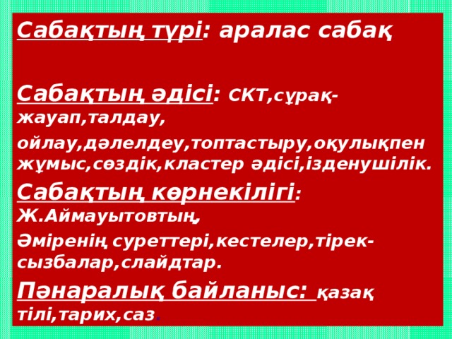 Сабақтың түрі : аралас сабақ  Сабақтың әдісі : СКТ,сұрақ-жауап,талдау, ойлау,дәлелдеу,топтастыру,оқулықпен жұмыс,сөздік,кластер әдісі,ізденушілік. Сабақтың көрнекілігі : Ж.Аймауытовтың, Әміренің суреттері,кестелер,тірек-сызбалар,слайдтар. Пәнаралық байланыс: қазақ тілі,тарих,саз . 