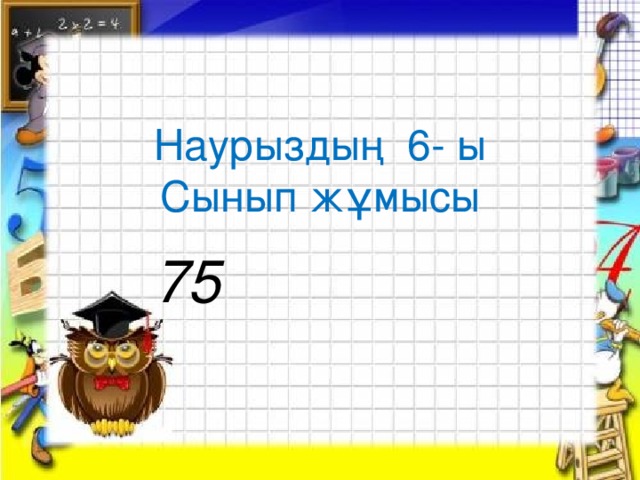 Наурыздың 6- ы Сынып жұмысы 75 