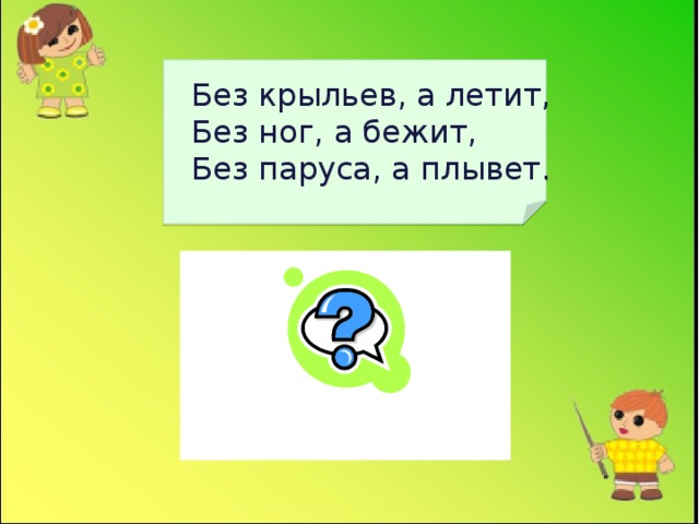 Без крыльев, а летит, Без ног, а бежит, Без паруса, а плывет. ОБЛАКО 