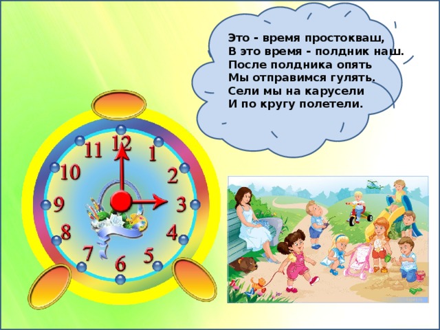 Это - время простокваш,  В это время - полдник наш.  После полдника опять  Мы отправимся гулять.  Сели мы на карусели  И по кругу полетели. 