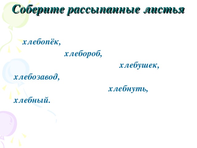 Соберите рассыпанные листья    хлебопёк,  хлебороб,  хлебушек,  хлебозавод,  хлебнуть,  хлебный. 