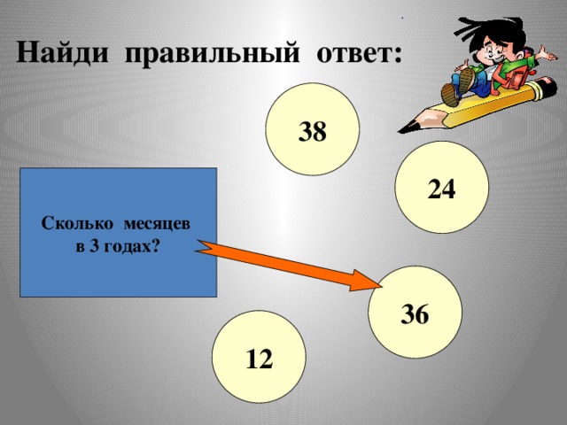 Найди правильный ответ: 38 24 Сколько месяцев в 3 годах? 36 12 