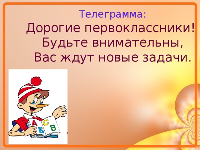 Телеграмма: Дорогие первоклассники! Будьте внимательны, Вас ждут новые задачи. 