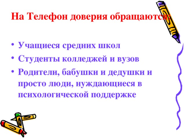 На Телефон доверия обращаются:  Учащиеся средних школ Студенты колледжей и вузов Родители, бабушки и дедушки и просто люди, нуждающиеся в психологической поддержке  