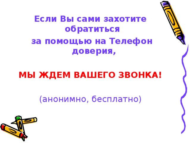 Если Вы сами захотите обратиться  за помощью на Телефон доверия,  МЫ ЖДЕМ ВАШЕГО ЗВОНКА! (анонимно, бесплатно) 