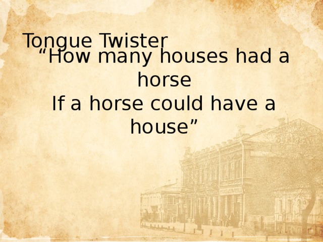 Tongue Twister “ How many houses had a horse If a horse could have a house” Цель  