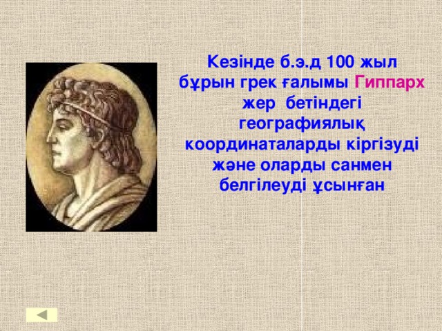 Кезінде б.э.д 100 жыл бұрын грек ғалымы Гиппарх жер бетіндегі географиялық координаталарды кіргізуді және оларды санмен белгілеуді ұсынған 