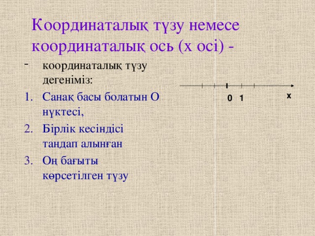 Координаталық түзу немесе координаталық ось (х осі) - координаталық түзу дегеніміз: Санақ басы болатын О нүктесі, Бірлік кесіндісі таңдап алынған Оң бағыты көрсетілген түзу х 1 0 