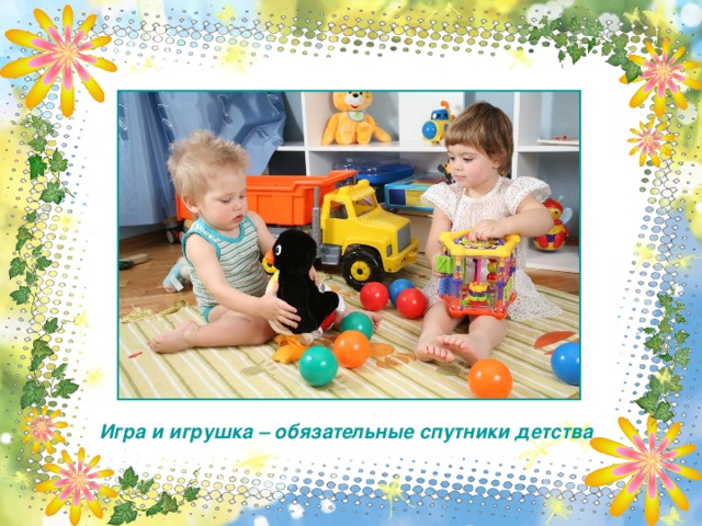 Игра и игрушка – обязательные спутники детства 