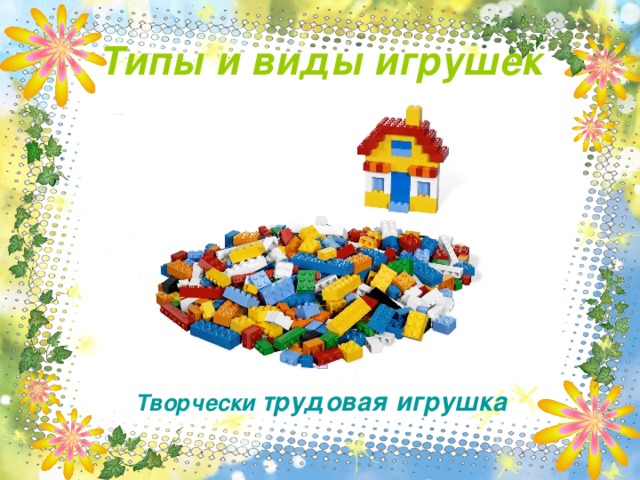 Типы и виды игрушек Творчески трудовая игрушка 