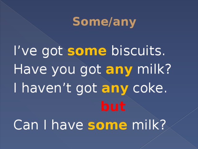 Some/any I’ve got some biscuits. Have you got any milk? I haven’t got any coke.  but Can I have some milk? 
