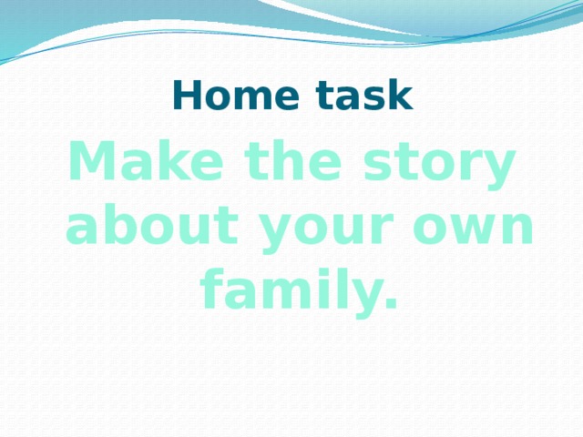 Home task Make the story about your own family. 