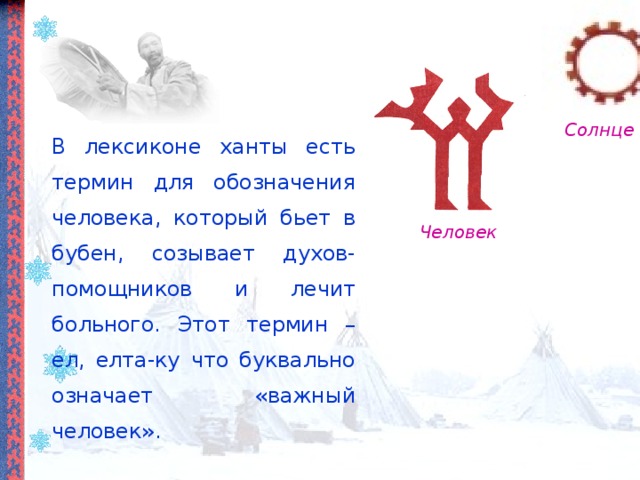 Солнце В лексиконе ханты есть термин для обозначения человека, который бьет в бубен, созывает духов-помощников и лечит больного. Этот термин – ел, елта-ку что буквально означает «важный человек». Человек 