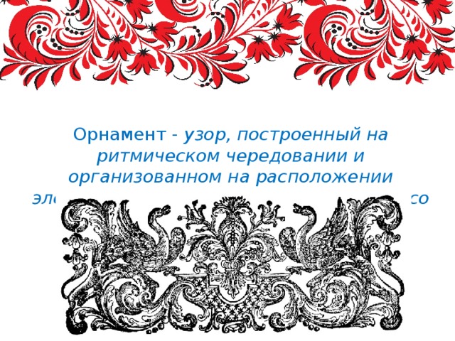 Понятие «Орнамент», его функции и создание. Орнамент - узор, построенный на ритмическом чередовании и организованном на расположении элементов. Термин «орнамент» связан со словом «украшение». 