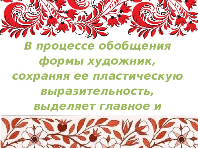 В процессе обобщения формы художник, сохраняя ее пластическую выразительность, выделяет главное и типичное, отказываясь от второстепенных деталей. 