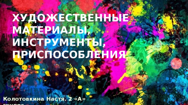 Художественные материалы, инструменты, приспособления . Колотовкина Настя. 2 «А» группа. 