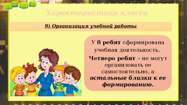 Характеристика класса   9) Организация учебной работы У 8 ребят сформирована учебная деятельность. Четверо ребят – не могут организовать ее самостоятельно, а остальные близки к ее формированию. 