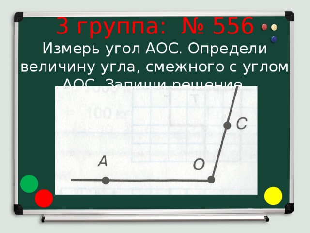 3 группа: № 556  Измерь угол АОС. Определи величину угла, смежного с углом АОС. Запиши решение. 