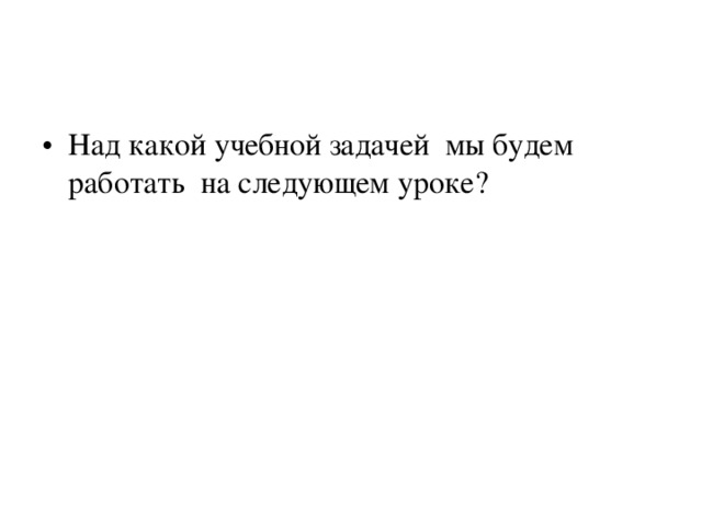 Над какой учебной задачей мы будем работать на следующем уроке? 