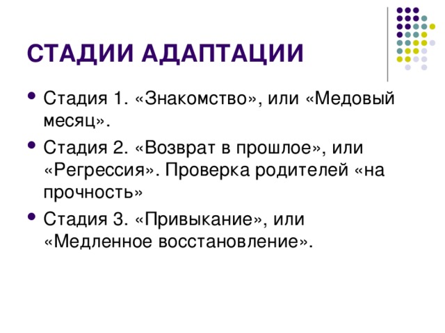 СТАДИИ АДАПТАЦИИ Стадия 1. «Знакомство», или «Медовый месяц». Стадия 2. «Возврат в прошлое», или «Регрессия». Проверка родителей «на прочность» Стадия 3. «Привыкание», или «Медленное восстановление». 