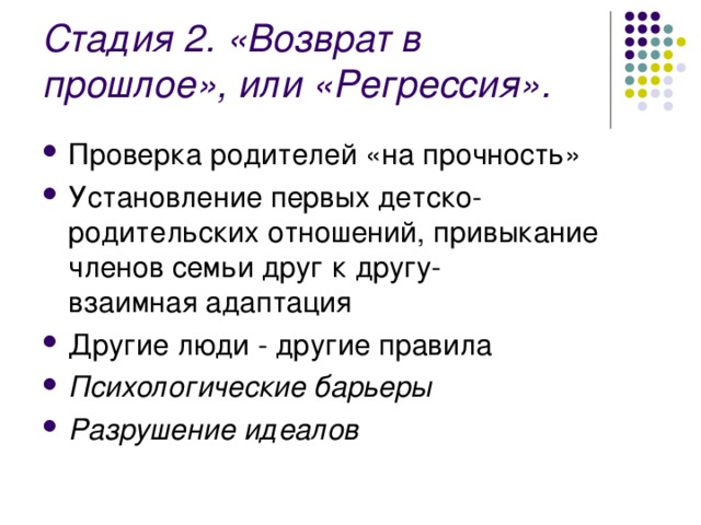 Стадия 2. «Возврат в прошлое», или «Регрессия». Проверка родителей «на прочность» Установление первых детско-родительских отношений, привыкание членов семьи друг к другу- взаимная адаптация Другие люди - другие правила Психологические барьеры Разрушение идеалов 