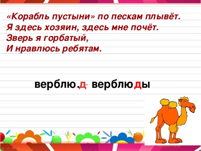 «Корабль пустыни» по пескам плывёт.  Я здесь хозяин, здесь мне почёт.  Зверь я горбатый, И нравлюсь ребятам.   верблю. - верблю д ы д